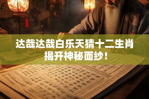 达哉达哉白乐天猜十二生肖 揭开神秘面纱！