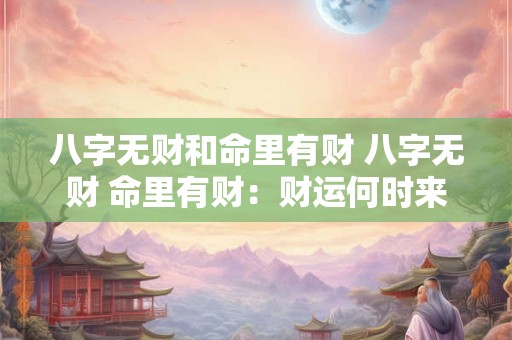 八字无财和命里有财 八字无财 命里有财：财运何时来