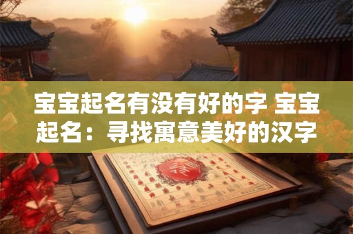 宝宝起名有没有好的字 宝宝起名：寻找寓意美好的汉字
