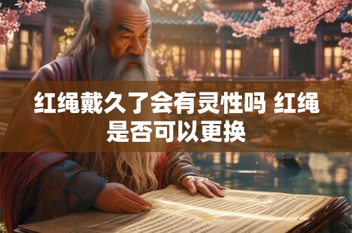 红绳戴久了会有灵性吗 红绳是否可以更换