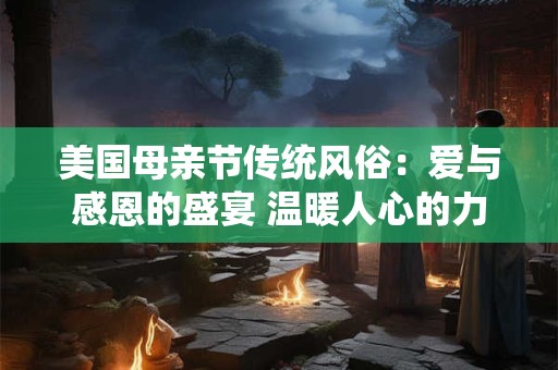 美国母亲节传统风俗：爱与感恩的盛宴 温暖人心的力量