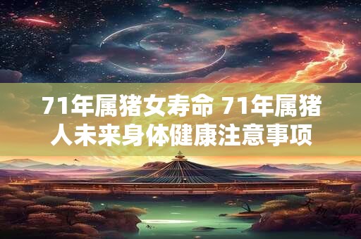 71年属猪女寿命 71年属猪人未来身体健康注意事项