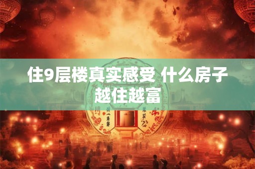 住9层楼真实感受 什么房子越住越富