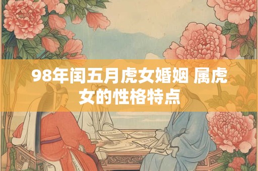 98年闰五月虎女婚姻 属虎女的性格特点