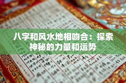 八字和风水地相吻合：探索神秘的力量和运势