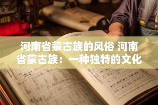 河南省蒙古族的风俗 河南省蒙古族：一种独特的文化风情