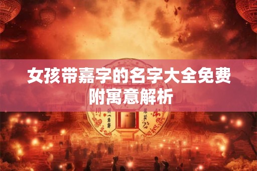 女孩带嘉字的名字大全免费 附寓意解析
