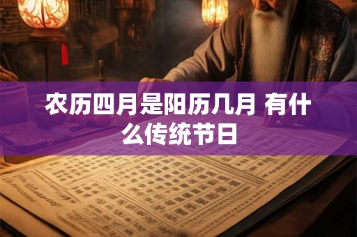 农历四月是阳历几月 有什么传统节日