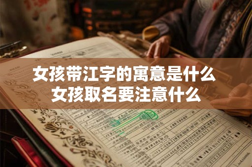 女孩带江字的寓意是什么 女孩取名要注意什么