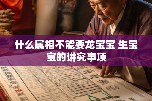 什么属相不能要龙宝宝 生宝宝的讲究事项