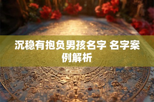沉稳有抱负男孩名字 名字案例解析