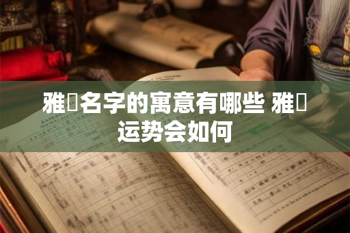 雅珺名字的寓意有哪些 雅珺运势会如何