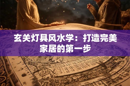 玄关灯具风水学：打造完美家居的第一步