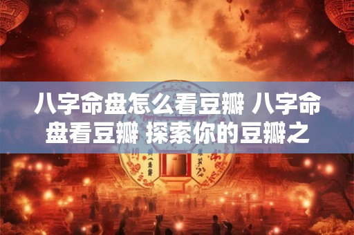 八字命盘怎么看豆瓣 八字命盘看豆瓣 探索你的豆瓣之旅