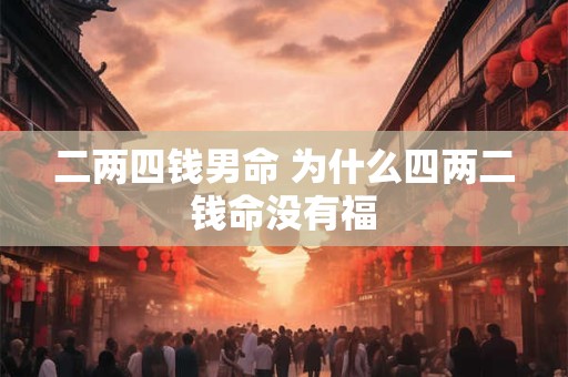 二两四钱男命 为什么四两二钱命没有福