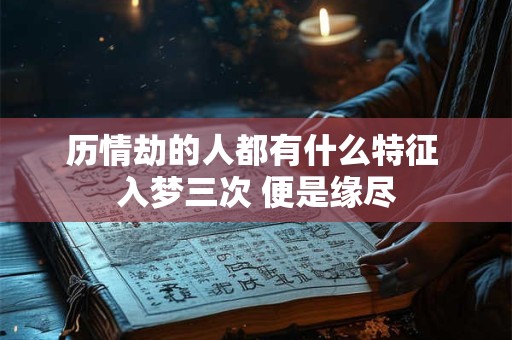 详细阅读:历情劫的人都有什么特征 入梦三次 便是缘尽 历情劫的人都有什么特征 入梦三次 便是缘尽