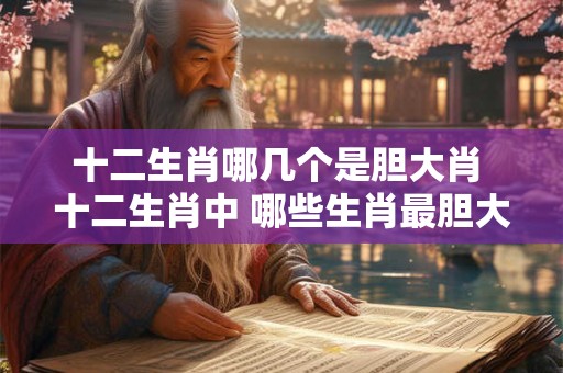 十二生肖哪几个是胆大肖 十二生肖中 哪些生肖最胆大