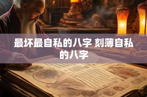 最坏最自私的八字 刻薄自私的八字