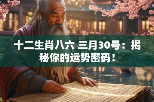 十二生肖八六 三月30号：揭秘你的运势密码！