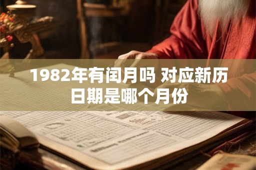 1982年有闰月吗 对应新历日期是哪个月份