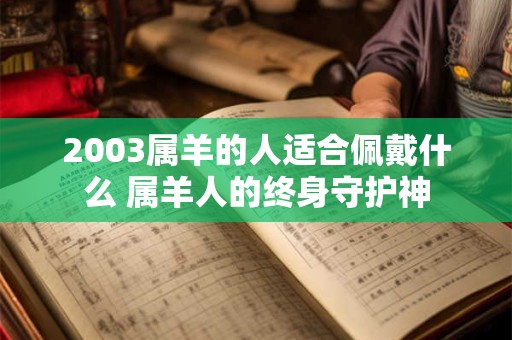 2003属羊的人适合佩戴什么 属羊人的终身守护神
