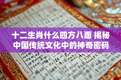 十二生肖什么四方八面 揭秘中国传统文化中的神奇密码！