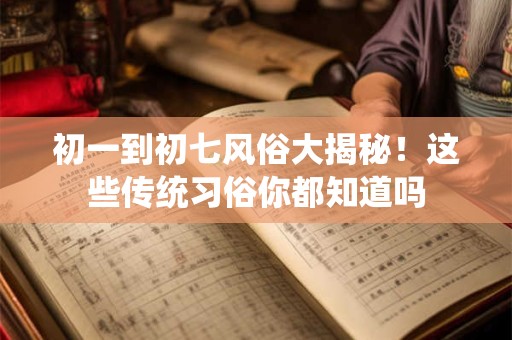 初一到初七风俗大揭秘！这些传统习俗你都知道吗