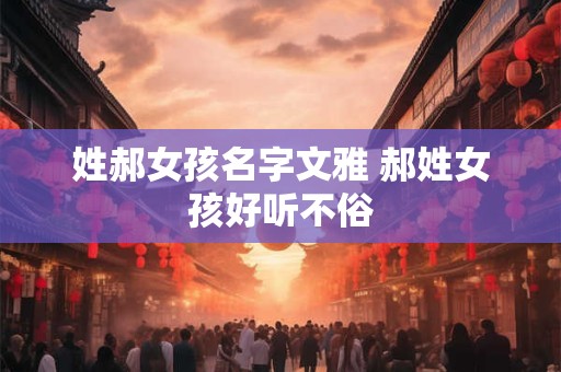 姓郝女孩名字文雅 郝姓女孩好听不俗
