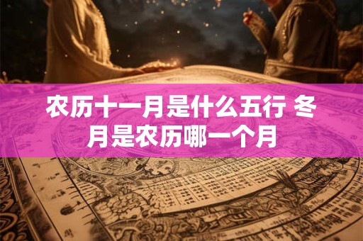 农历十一月是什么五行 冬月是农历哪一个月