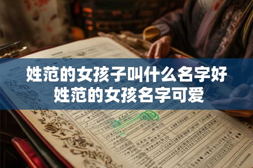姓范的女孩子叫什么名字好 姓范的女孩名字可爱