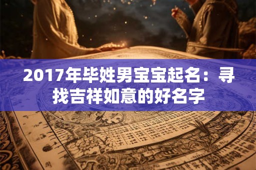 2017年毕姓男宝宝起名：寻找吉祥如意的好名字