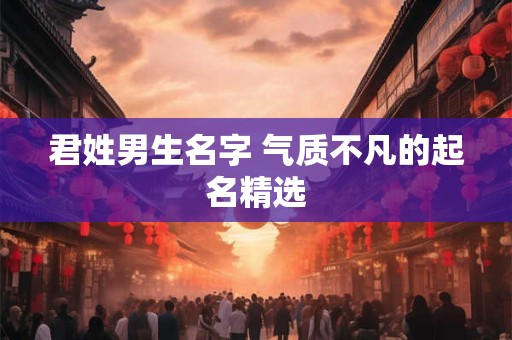 君姓男生名字 气质不凡的起名精选