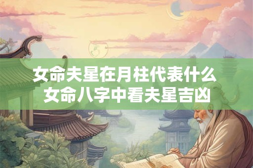 女命夫星在月柱代表什么 女命八字中看夫星吉凶