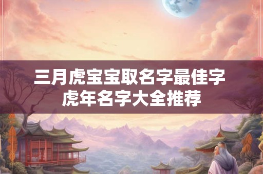 三月虎宝宝取名字最佳字 虎年名字大全推荐