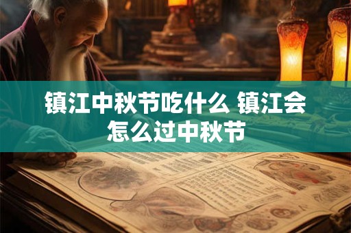 镇江中秋节吃什么 镇江会怎么过中秋节