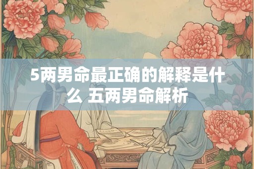 5两男命最正确的解释是什么 五两男命解析