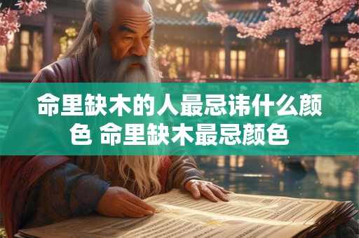 命里缺木的人最忌讳什么颜色 命里缺木最忌颜色