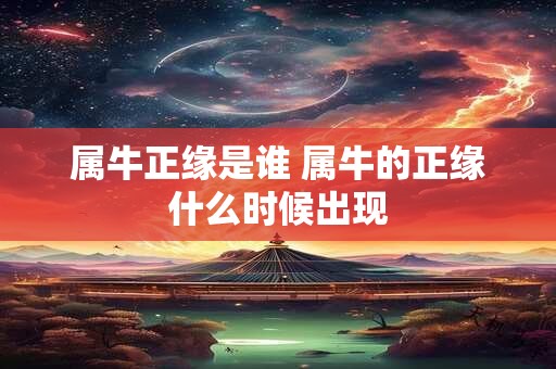 属牛正缘是谁 属牛的正缘什么时候出现