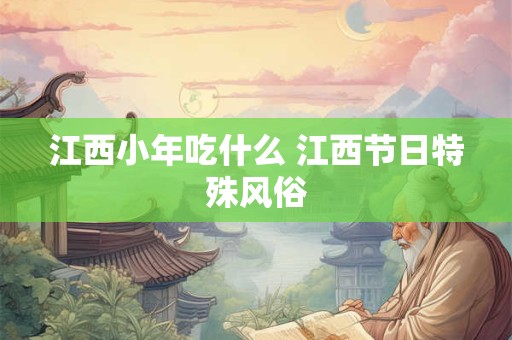 江西小年吃什么 江西节日特殊风俗