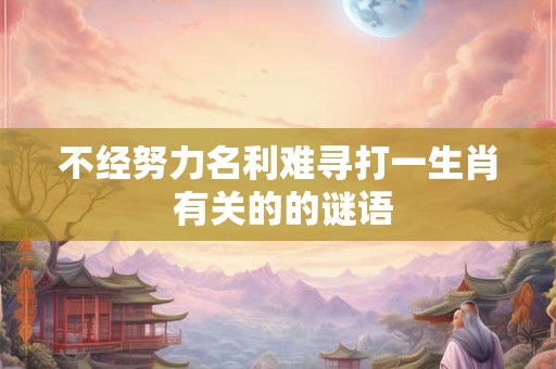 不经努力名利难寻打一生肖 有关的的谜语