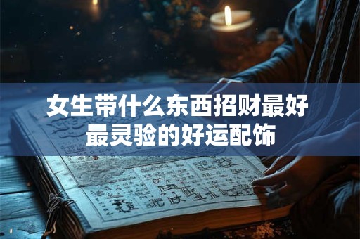 女生带什么东西招财最好 最灵验的好运配饰