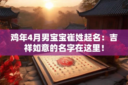 鸡年4月男宝宝崔姓起名：吉祥如意的名字在这里！