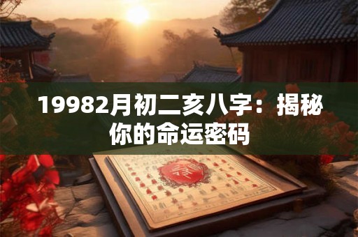 19982月初二亥八字:揭秘你的命运密码 19982月初二亥八字:揭秘你的命运密码
