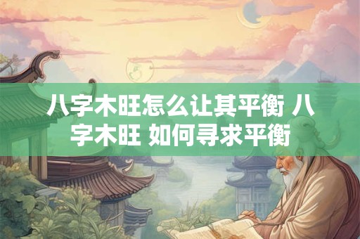 八字木旺怎么让其平衡 八字木旺 如何寻求平衡