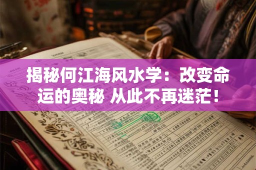 揭秘何江海风水学：改变命运的奥秘 从此不再迷茫！