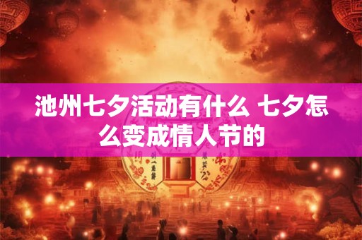 池州七夕活动有什么 七夕怎么变成情人节的