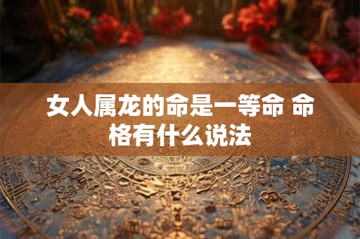 女人属龙的命是一等命 命格有什么说法