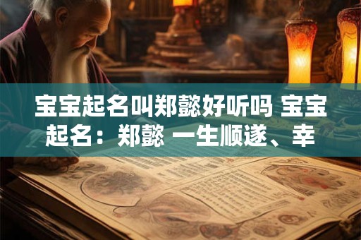 宝宝起名叫郑懿好听吗 宝宝起名：郑懿 一生顺遂、幸福安康