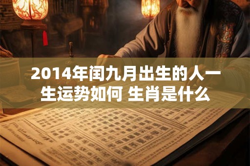 2014年闰九月出生的人一生运势如何 生肖是什么