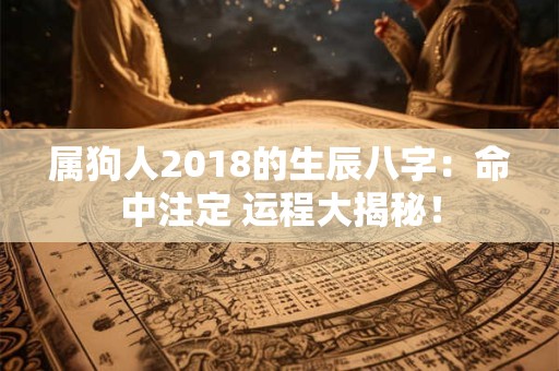 属狗人2018的生辰八字：命中注定 运程大揭秘！